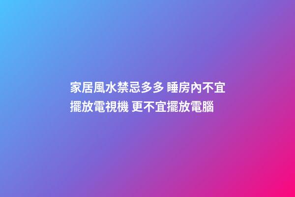 家居風水禁忌多多 睡房內不宜擺放電視機 更不宜擺放電腦